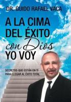 A la cima del éxito con Dios yo voy: Secretos que estan en tí para llegar al éxito total