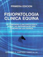 Fisiopatologia Clinica Equina: Un compendio clinicopatologico sobre las enfermedades mas comunes de los equinos