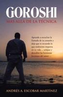 Goroshi Más Allá De La Técnica: Aprende a Escuchar La Llamada De Tu Corazón Y Deja Que Te Recuerde Lo Que Realmente Importa En Tu Vida ... Relájate Y Descubre Las Hermosas Lecciones Del Amor ...