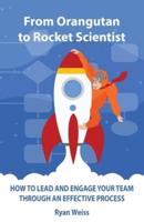 From Orangutan to Rocket Scientist: How To Lead and Engage Your Team Through Effective Process