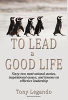 To Lead A Good Life... A Wealth of Inspiration, Motivation, and Leadership
