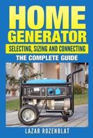 Home Generator: Selecting, Sizing And Connecting: The Complete Guide