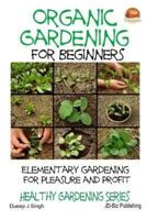 Organic Gardening for Beginners - Elementary Gardening for Pleasure and Profit