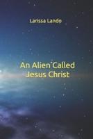 An Alien Called Jesus Christ