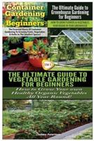 Container Gardening for Beginners & The Ultimate Guide to Greenhouse Gardening for Beginners & The Ultimate Guide to Vegetable Gardening for Beginners