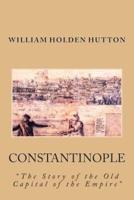Constantinople: "The Story of the Old Capital of the Empire"