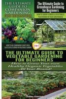 The Ultimate Guide to Companion Gardening for Beginners & The Ultimate Guide to Greenhouse Gardening for Beginners & The Ultimate Guide to Vegetable Gardening for Beginners