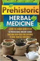 Prehistoric Herbal Medicine - Learn The Hidden Benefits Of 10 Prehistoric Ancient Herbs That Have Been Used For Centuries To Heal Your Self Naturally