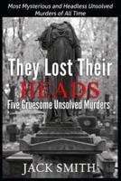 They Lost Their Heads Five Gruesome Unsolved Murders