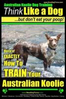 Australian Koolie Dog Training Think Like a Dog, But Don't Eat Your Poop!