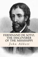 Ferdinand De Soto, the Discoverer of the Mississippi
