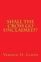 Shall the Cross Go Unclaimed