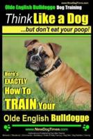 Olde English Bulldogge, Dog Training Think Like a Dog...but Don't Eat Your Poop!