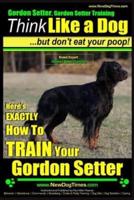 Gordon Setter, Gordon Setter Training Think Like a Dog...but Don't Eat Your Poop! Breed Expert Gordon Setter Training