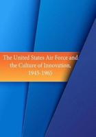 The United States Air Force and the Culture of Innovation, 1945-1965