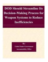 Dod Should Streamline Its Decision-Making Process for Weapon Systems to Reduce Inefficiencies