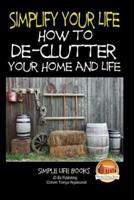 Simplify Your Life - How to De-Clutter Your Home and Life