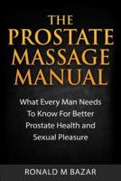 The Prostate Massage Manual: What Every Man Needs To Know For Better Prostate Health and Sexual Pleasure