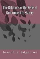The Relations of the Federal Government to Slavery