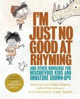 I'm Just No Good at Rhyming and Other Nonsense for Mischievous Kids and Immature Grown-Ups