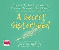 A Secret Sisterhood: The Hidden Friendships of Austen, Bronte, Eliot and Woolf