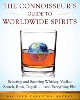 The Connoisseur's Guide to Worldwide Spirits, Selecting and Savoring Whiskey, Vodka, Scotch, Rum, Tequila, and Everything Else