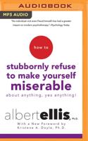 How to Stubbornly Refuse to Make Yourself Miserable About Anything--Yes, Anything!