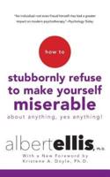 How to Stubbornly Refuse to Make Yourself Miserable About Anything--Yes, Anything!