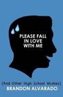 Please Fall In Love With Me (And Other High School Wishes)