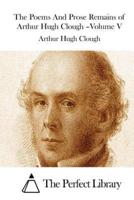 The Poems And Prose Remains of Arthur Hugh Clough -Volume V