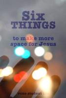 Six THINGS to Make More Space for Jesus