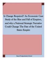 Is Change Required? An Economic Case Study of the Rise and Fall of Empires, and Why a National Strategic Narrative Could Change The Fate of the United States Empire