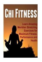 Chi Fitness - Learn Amazing Meridian Stretching Exercises for Maximum Fitness, Performance and Health