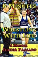 6 Minutes Wrestling with Life: How the Greatest Sport on Earth Prepared Me for the Fight of My Life