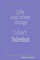 Life and Other Things I Don't Understand