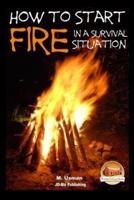 How to Start a Fire In a Survival Situation