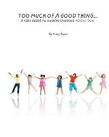 Too Much Of A Good Thing...A Kid's Guide To Understanding Addiction