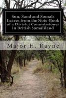 Sun, Sand and Somals Leaves from the Note-Book of a District Commissioner in British Somaliland