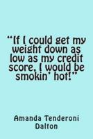 If I Could Get My Weight Down as Low as My Credit Score, I Would Be Smokin' Hot!
