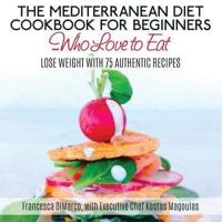 The Mediterranean Diet Cookbook for Beginners...Who Love to Eat