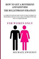 How to Get a Boyfriend and Keep Him - The Bulletproof Strategy