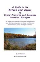 A Guide to the Rivers and Lakes of Grand Traverse and Leelanau Counties, Michigan: All publicly accessible rivers and inland lakes and their access points for these two favorite northwestern lower Michigan counties
