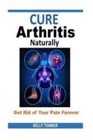 Cure Arthritis Naturally - Get Rid of Your Pain Forever