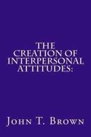 The Creation of Interpersonal Attitudes