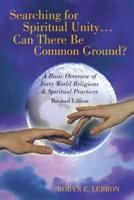 Searching for Spiritual Unity . . . Can There Be Common Ground?: A Basic Overview of Forty World Religions & Spiritual Practices