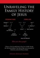 Unraveling the Family History of Jesus: A History of the Extended Family of Jesus from 100 BC through AD 100 and the Influence They Had on Him, on the Formation of Christianity, and on the History of Judea