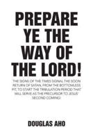 Prepare Ye the Way of the Lord!: The Signs of the Times Signal the Soon Return of Satan, from the Bottomless Pit, to Start the Tribulation Period that will serve as the Precursor to Jesus' Second Coming!
