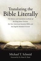 Translating the Bible Literally: The history and translation methods of the King James Version, the New American Standard Bible and the English Standard Version