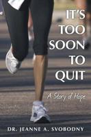 It's Too Soon To Quit: A Story of Hope