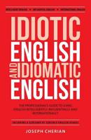 Idiotic English and Idiomatic English: The Professional's Guide to Using English Intelligently, Influentially, and Internationally